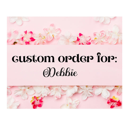 CUSTOM ORDER FOR DEBBIE